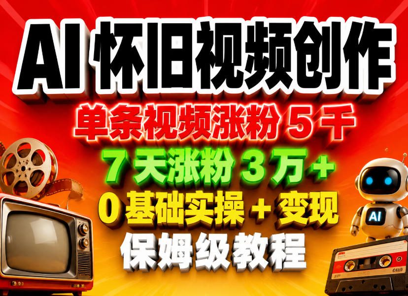AI怀旧视频创作，单条视频涨粉5千，7天涨粉3W+，0基础实操+变现保姆级教程-聚合项目网