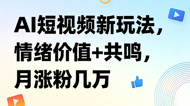 AI短视频新玩法，情绪价值+共鸣，月涨粉几万-聚合项目网