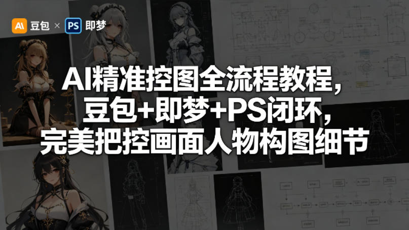 AI精准控图全流程教程，豆包+即梦+PS闭环，完美把控画面人物构图细节-聚合项目网