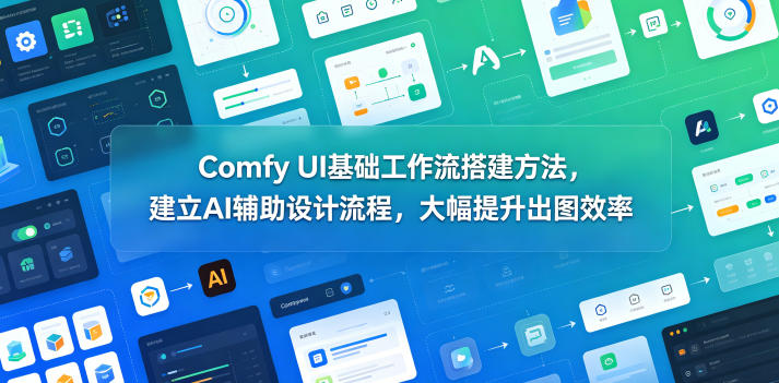 Comfy UI基础工作流搭建方法，建立AI辅助设计流程，大幅提升出图效率-聚合项目网