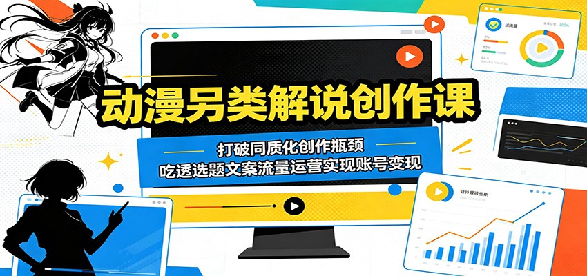 动漫另类解说创作课：打破同质化创作瓶颈，吃透选题文案流量运营实现账号变现-聚合项目网