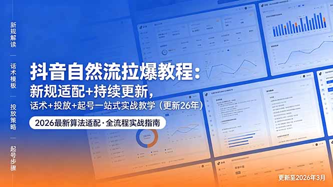 抖音自然流拉爆教程：新规适配+持续更新，话术+投放+起号一站式实战教学(更新26年5月11-聚合项目网