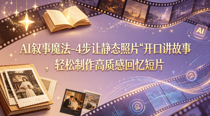 AI叙事魔法-4步让静态照片“开口讲故事”，轻松制作高质感回忆短片-聚合项目网