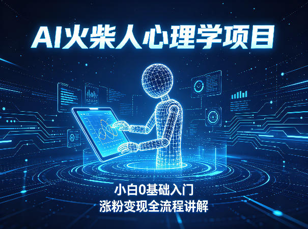 AI火柴人心理学短视频项目，小白0基础入门，涨粉变现全流程讲解-聚合项目网