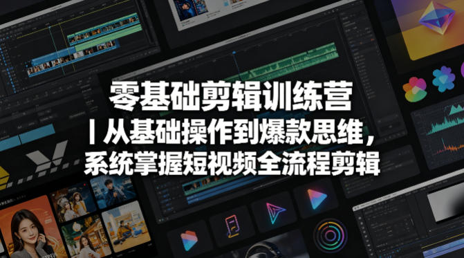 零基础剪辑训练营｜从基础操作到爆款思维，系统掌握短视频全流程剪辑-聚合项目网