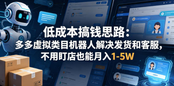 低成本搞钱思路：多多虚拟类目机器人解决发货和客服，不用盯店也能月入1-5W【揭秘】-聚合项目网