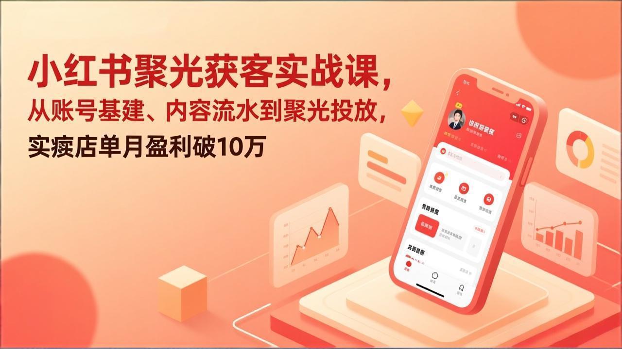 小红书聚光获客实战课，从账号基建、内容流水到聚光投放，实体店单月盈利破10万-聚合项目网