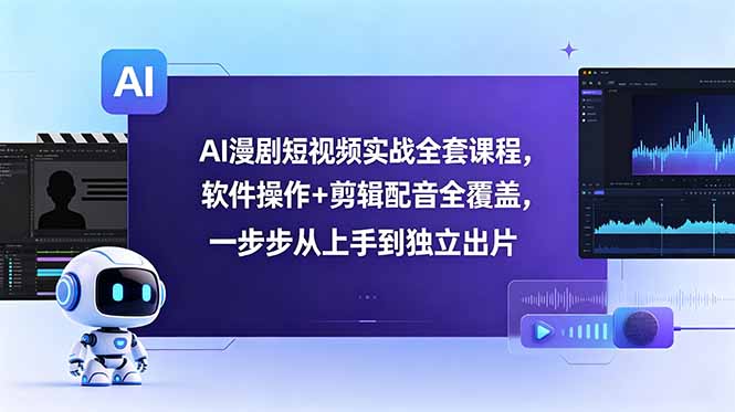 AI漫剧短视频实战全套课程，软件操作+剪辑配音全覆盖，一步步从上手到独立出片-聚合项目网