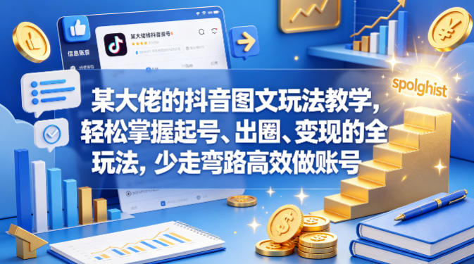 某大佬的抖音图文玩法教学，轻松掌握起号、出圈、变现的全套玩法，少走弯路高效做账号-聚合项目网