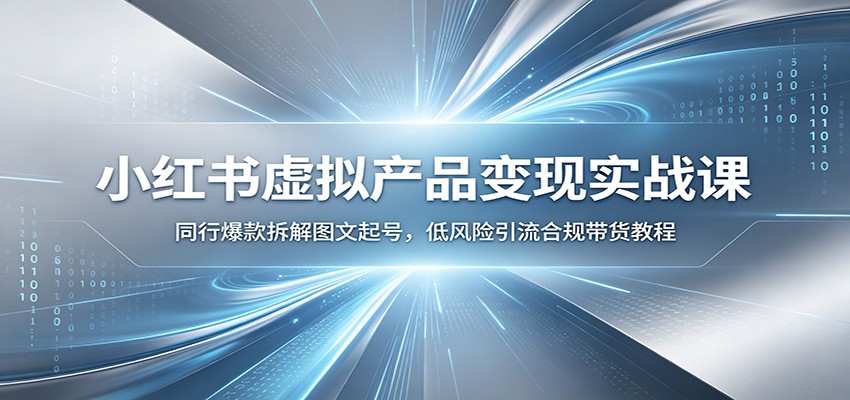 小红书虚拟产品变现实战课:同行爆款拆解图文起号,低风险引流合规带货教程-聚合项目网