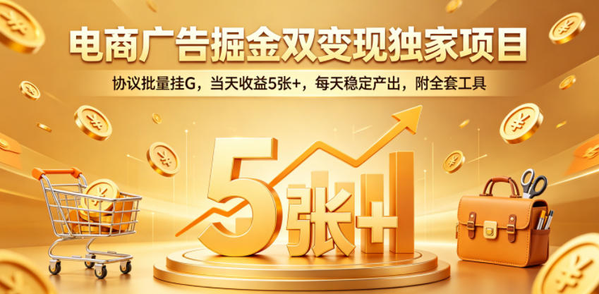 电商广告掘金双变现独家项目，协议批量挂G，当天收益5张+，每天稳定产出，附全套工具【揭秘】-聚合项目网