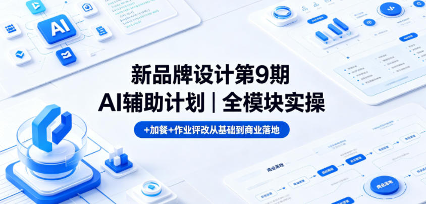 新品牌设计第9期AI辅助计划｜全模块实操+加餐+作业评改从基础到商业落地-聚合项目网