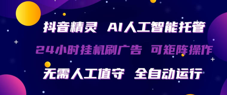 抖音精灵AI人工智能托管，24小时全自动刷广告，无需人工值守，可矩阵操作【揭秘】-聚合项目网