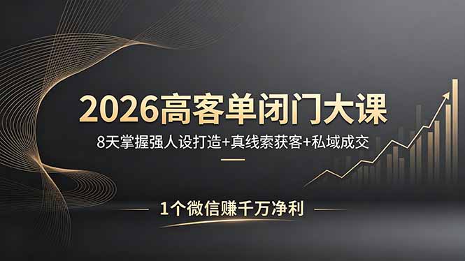 2026高客单闭门大课，8 天掌握强人设打造 + 真线索获客 + 私域成交，1 个微信赚千万净利-聚合项目网