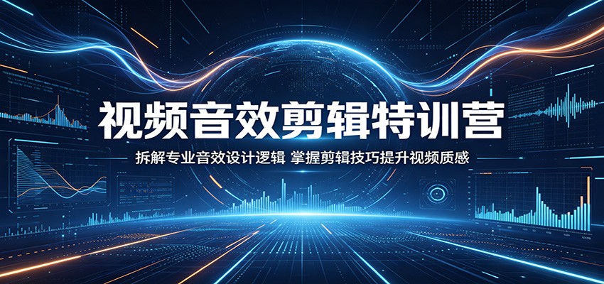 视频音效剪辑特训营：拆解专业音效设计逻辑，掌握剪辑技巧提升视频质感-聚合项目网