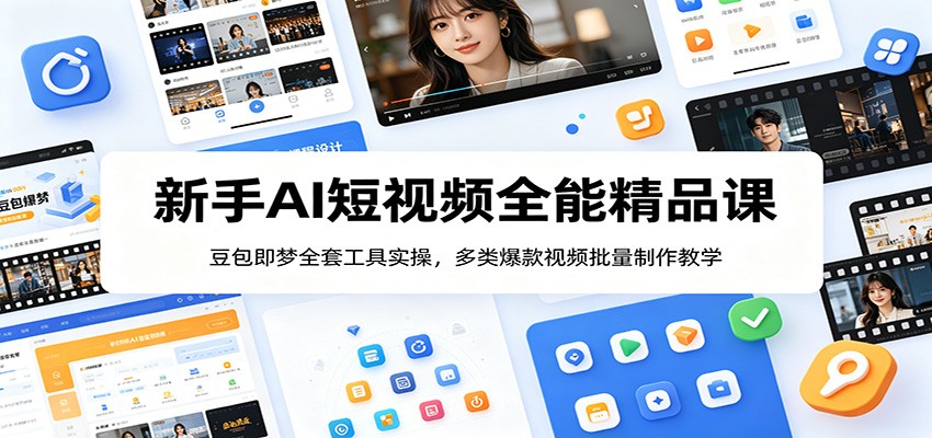 新手AI短视频全能精品课：豆包即梦全套工具实操，多类爆款视频批量制作教学-聚合项目网