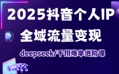 抖音个人IP全域流量变现进阶课，deepseek千川爆单进阶课(更新2026年05月)-聚合项目网