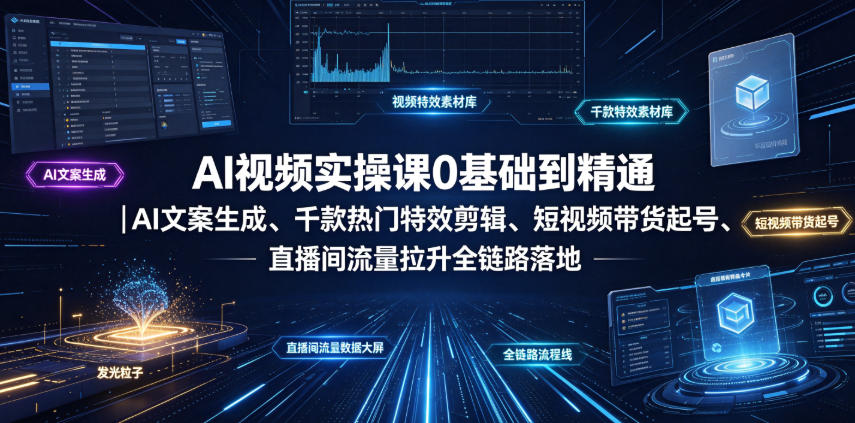 AI视频实操课0基础到精通｜AI文案生成、千款热门特效剪辑、短视频带货起号、直播间流量拉升全链路落地-聚合项目网
