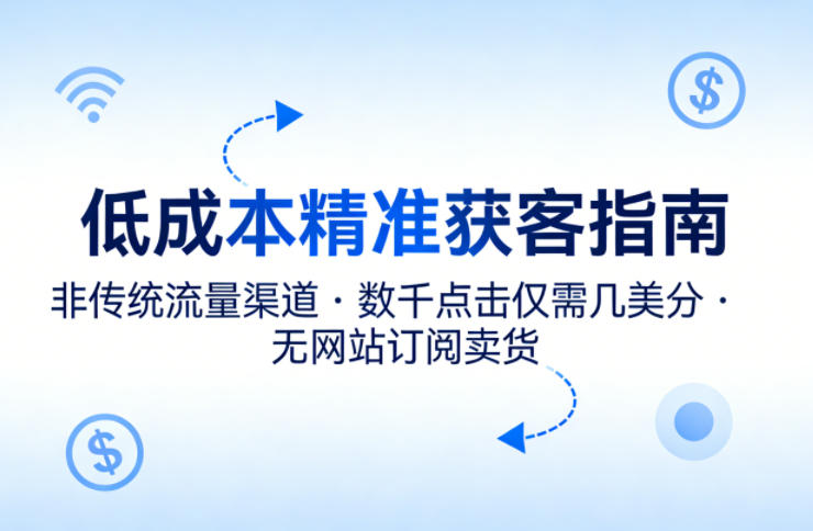 低成本精准获客指南，用非传统流量渠道，实现数千点击仅需几美分，不用网站也能搞订阅卖货-聚合项目网
