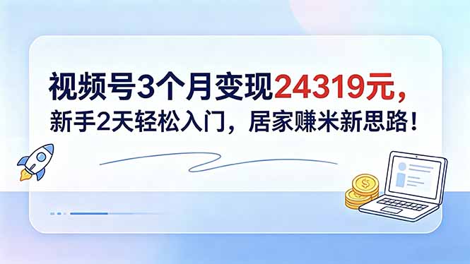 视频号3个月变现24319元，新手2天轻松入门，居家赚米新思路！-聚合项目网