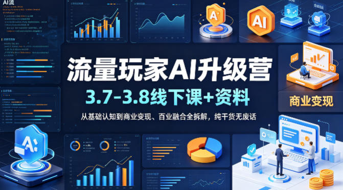 流量玩家AI升级营(3.7-3.8线下课和资料)，从基础认知到商业变现、百业融合全拆解，纯干货无废话-聚合项目网