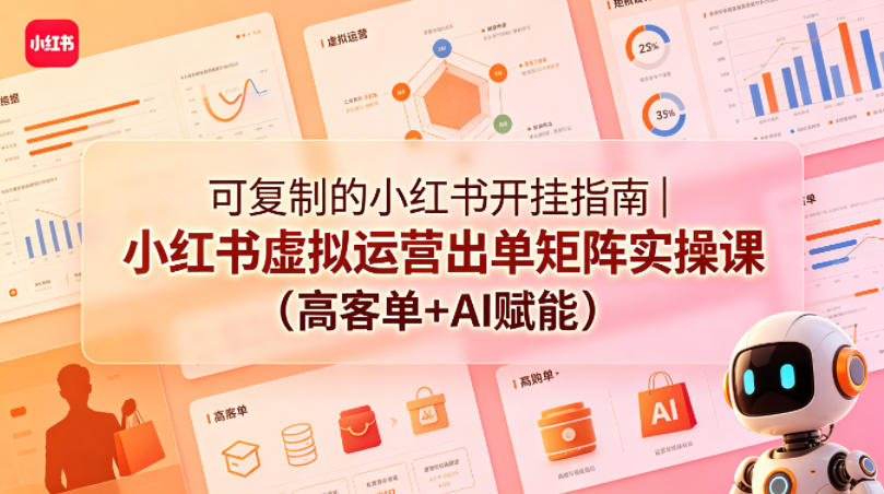 可复制的小红书开挂指南｜小红书虚拟运营出单矩阵实操课(高客单+AI赋能)-聚合项目网