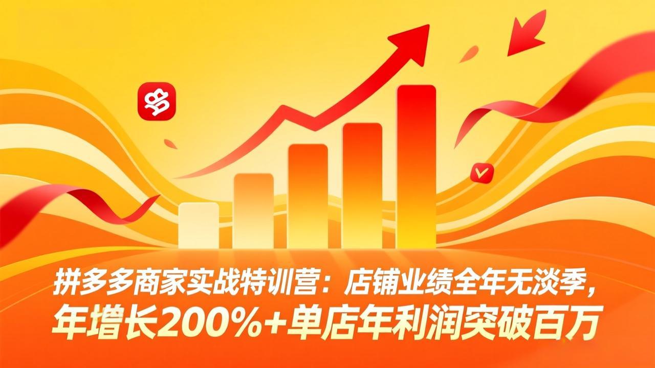 拼多多商家实战特训营：店铺业绩全年无淡季，年增长200%+单店年利润突破百万(26年4月2日更新-聚合项目网