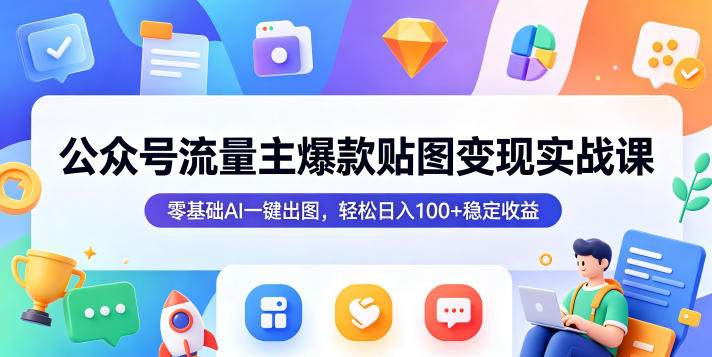 公众号流量主爆款贴图变现实战课，零基础AI一键出图，轻松日入100+稳定收益-聚合项目网