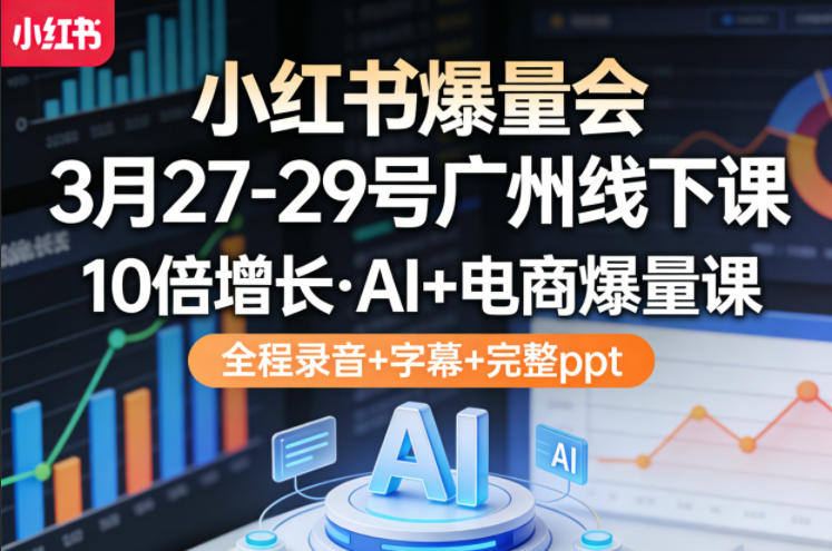 小红书爆量会3月27-29号广州线下课，10倍增长，AI+电商爆量课，全程录音+字幕+完整ppt-聚合项目网