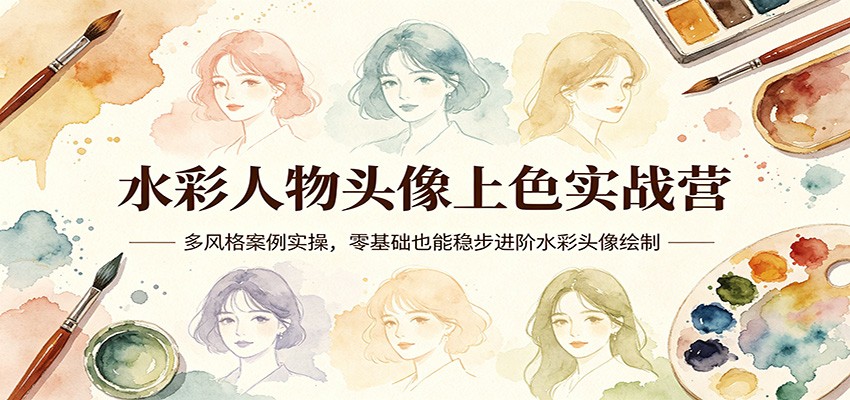 水彩人物头像上色实战营：多风格案例实操，零基础也能稳步进阶水彩头像绘制-聚合项目网
