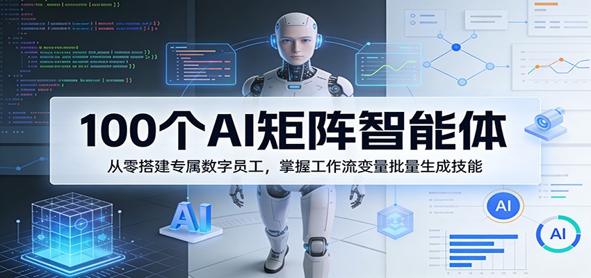 100个AI矩阵智能体,从零搭建专属数字员工,掌握工作流变量批量生成技能-聚合项目网