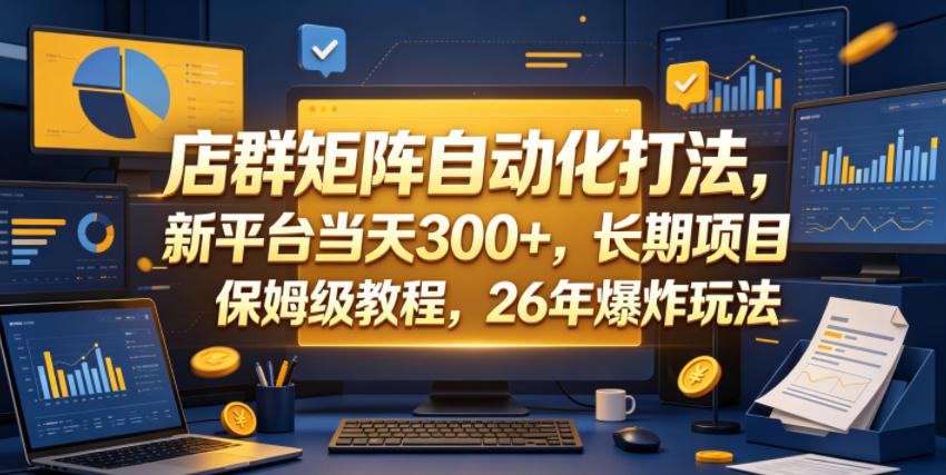 店群矩阵自动化打法，新平台当天300+，长期项目，保姆级教程，26年爆炸玩法【揭秘】-聚合项目网