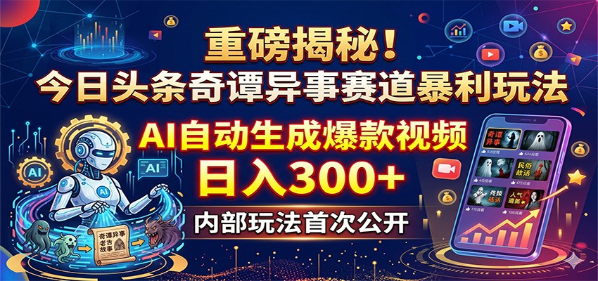 重磅揭秘！今日头条奇谭异事赛道暴利玩法：AI自动生成爆款视频，日入300+-聚合项目网