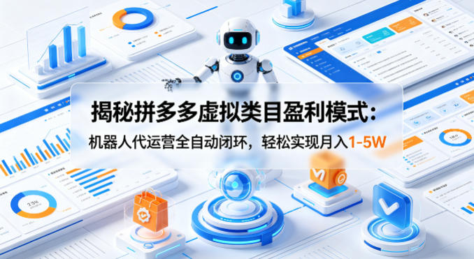 揭秘拼多多虚拟类目盈利模式：机器人代运营全自动闭环，轻松实现月入1-5W-聚合项目网