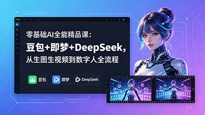 零基础AI全能精品课：豆包+即梦+DeepSeek，从生图生视频到数字人全流程-聚合项目网