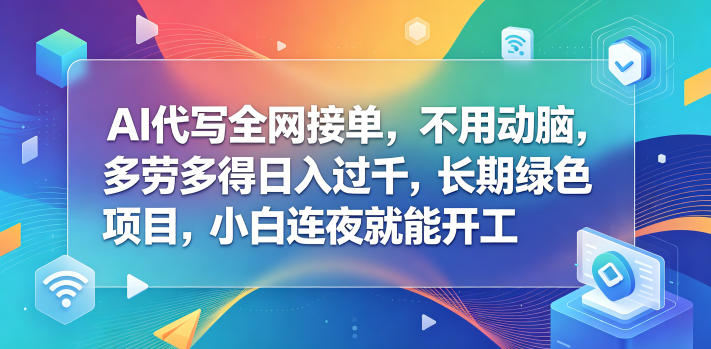 AI代写全网接单，不用动脑，多劳多得日入过千，长期绿色项目，小白连夜就能开工【揭秘】-聚合项目网