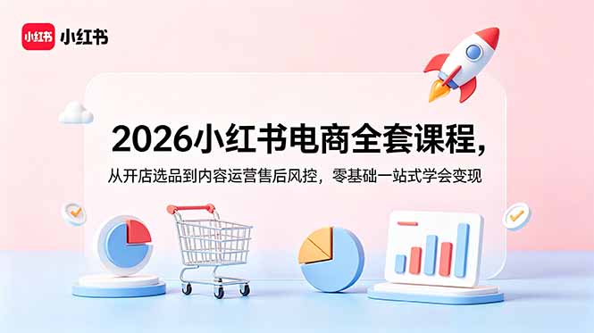 2026小红书电商全套课程，从开店选品到内容运营售后风控，零基础一站式学会变现-聚合项目网