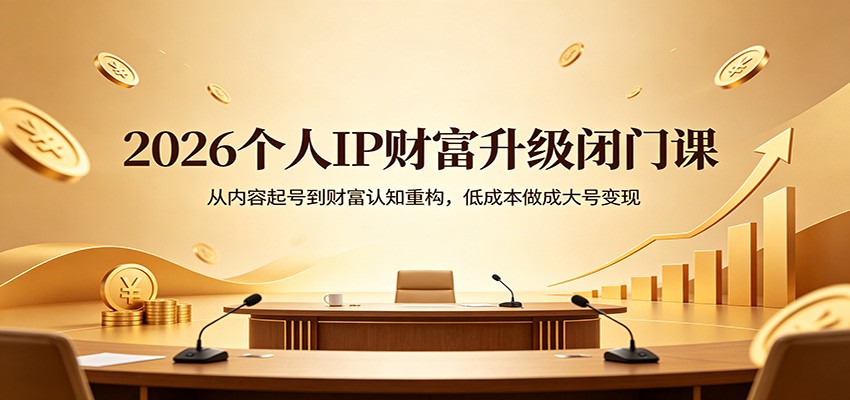 2026个人IP财富升级闭门课：从内容起号到财富认知重构，低成本做成大号变现-聚合项目网