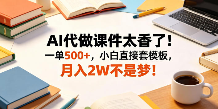 AI代做课件太香了！一单500+，小白直接套模板，月入2W不是梦！【揭秘】-聚合项目网