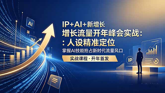 IP+AI+新增长 流量开年 峰会实战：人设精准定位 掌握AI技能抢占新时代流量风口-聚合项目网
