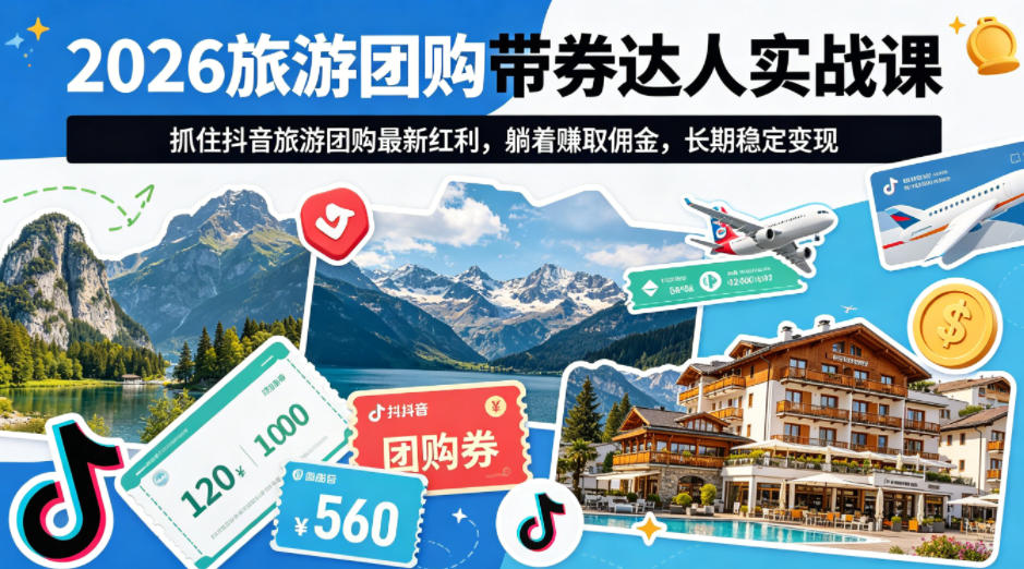 2026旅游团购带券达人实战课，抓住抖音旅游团购最新红利，躺着賺取佣金，长期稳定变现-聚合项目网