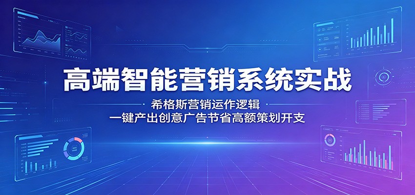 高端智能营销系统实战：希格斯营销运作逻辑，一键产出创意广告节省高额策划开支-聚合项目网