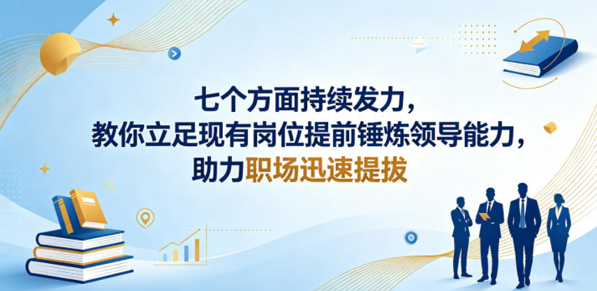 付费文章：七个方面持续发力，教你立足现有岗位提前锤炼领导能力，助力职场迅速提拔-聚合项目网