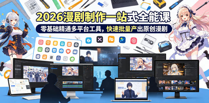 2026 AI漫剧制作一站式全能课，零基础精通多平台工具，快速批量产出原创漫剧-聚合项目网