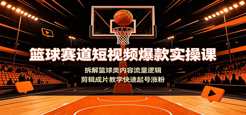 篮球赛道短视频爆款实操课:拆解篮球类内容流量逻辑,剪辑成片教学快速起号涨粉-聚合项目网