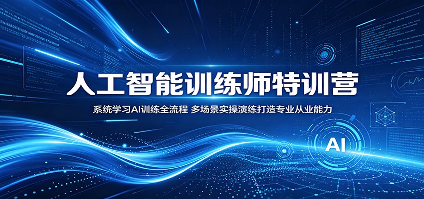 人工智能训练师特训营：系统学习AI训练全流程，多场景实操演练打造专业从业能力-聚合项目网