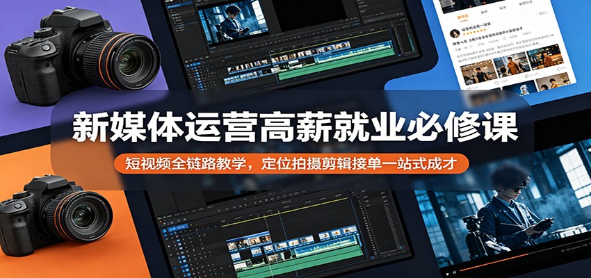 新媒体运营高薪就业必修课：短视频全链路教学，定位拍摄剪辑接单一站式成才-聚合项目网