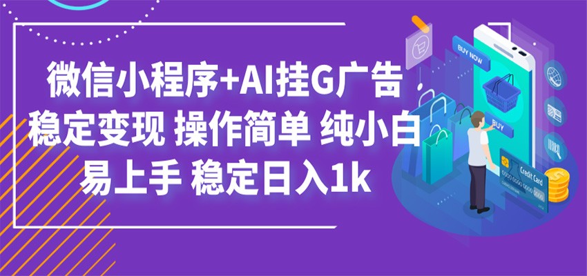 最新微信小程序+AI挂G广告，稳定变现，操作简单，纯小白易上手，稳定日入1k-聚合项目网