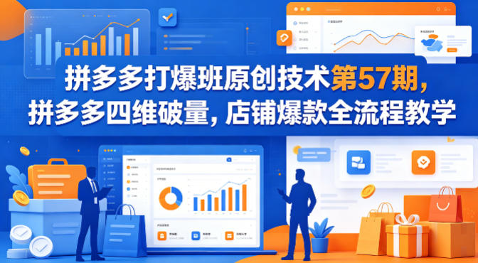 拼多多打爆班原创技术第57期，拼多多四维破量，店铺爆款全流程教学-聚合项目网