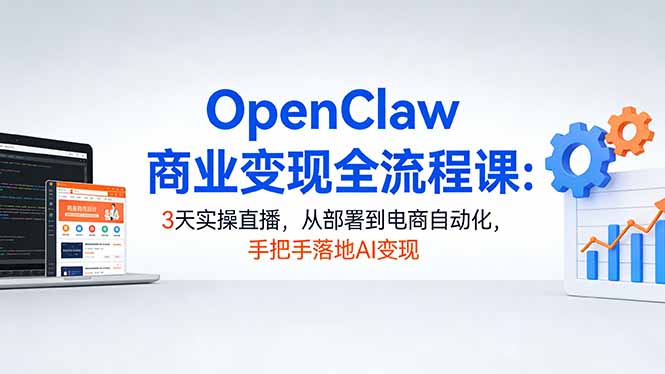 OpenClaw商业变现全流程课：3天实操直播，从部署到电商自动化，手把手落地AI变现-聚合项目网